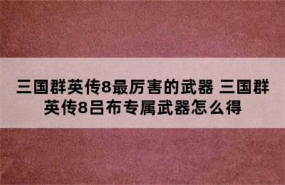 三国群英传8最厉害的武器 三国群英传8吕布专属武器怎么得